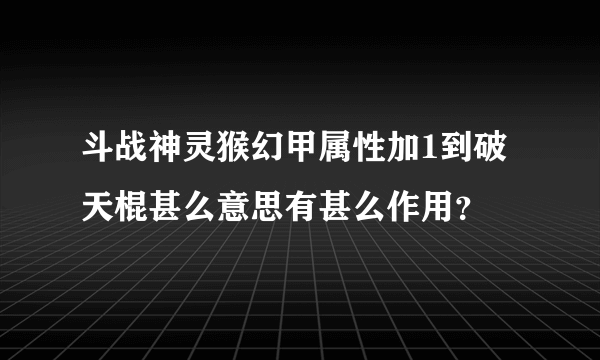 斗战神灵猴幻甲属性加1到破天棍甚么意思有甚么作用？