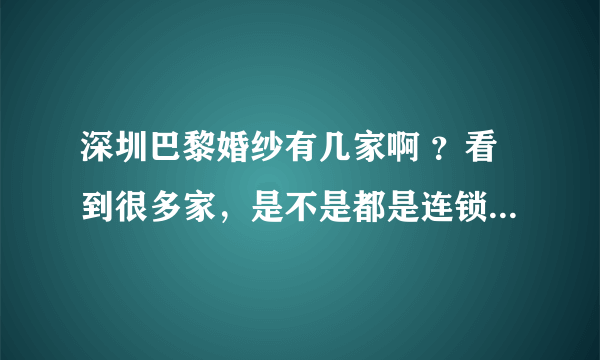 深圳巴黎婚纱有几家啊 ？看到很多家，是不是都是连锁的 ？ 还是有山寨的？