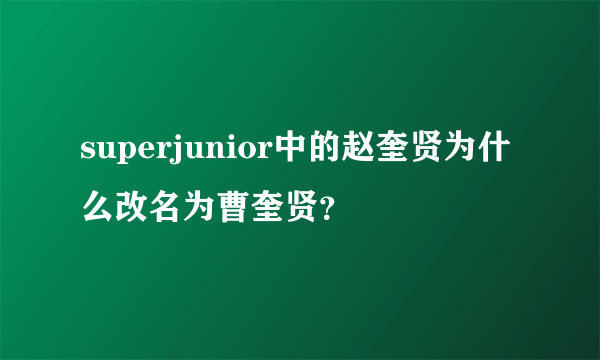 superjunior中的赵奎贤为什么改名为曹奎贤？