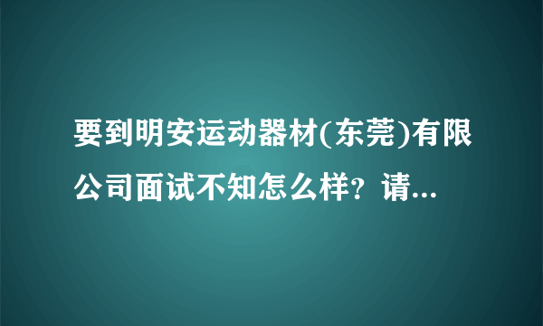 要到明安运动器材(东莞)有限公司面试不知怎么样？请客观点!谢谢