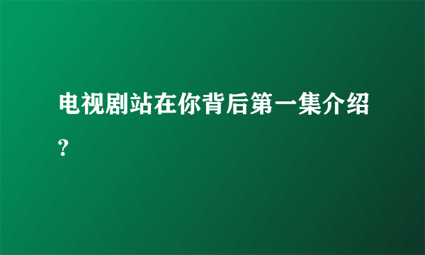 电视剧站在你背后第一集介绍？