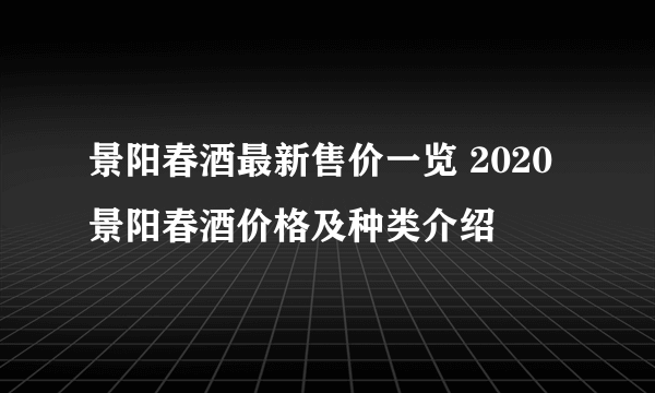 景阳春酒最新售价一览 2020景阳春酒价格及种类介绍