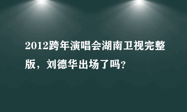 2012跨年演唱会湖南卫视完整版，刘德华出场了吗？