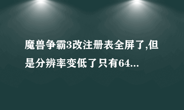 魔兽争霸3改注册表全屏了,但是分辨率变低了只有640*480*16了