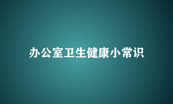 办公室卫生健康小常识