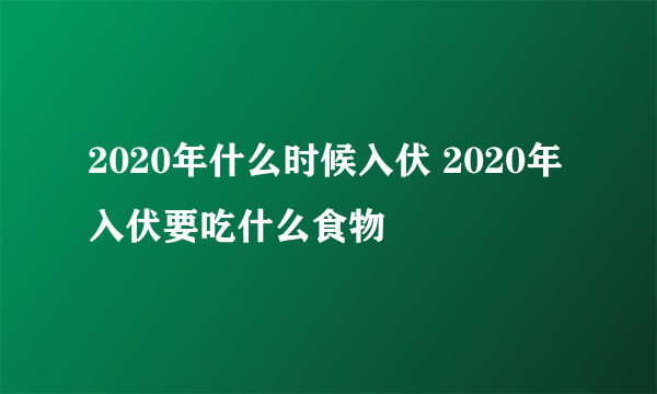 2020年什么时候入伏 2020年入伏要吃什么食物