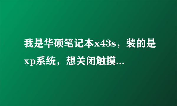 我是华硕笔记本x43s，装的是xp系统，想关闭触摸屏，但fn+f9没用，装ATK驱动和smart触摸板驱动有用吗？