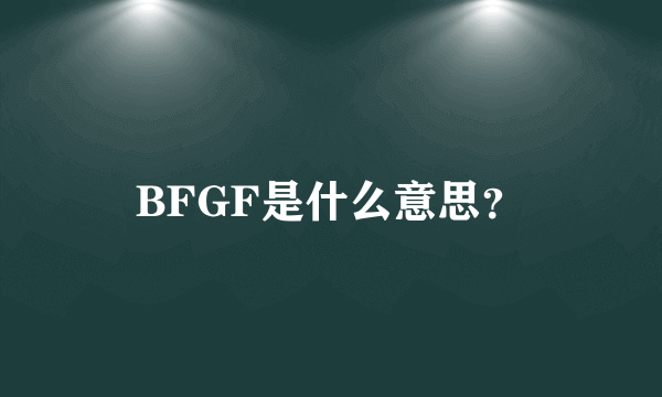 BFGF是什么意思？