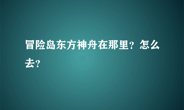 冒险岛东方神舟在那里？怎么去？