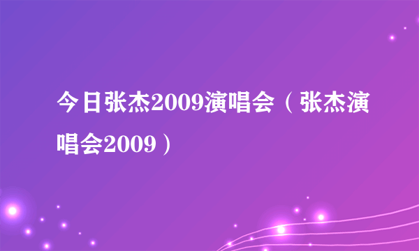 今日张杰2009演唱会（张杰演唱会2009）