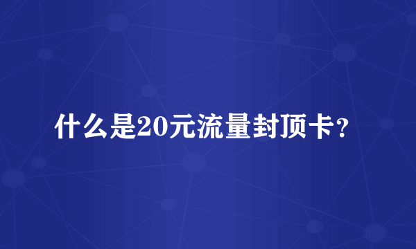 什么是20元流量封顶卡？