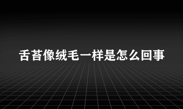 舌苔像绒毛一样是怎么回事