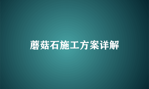 蘑菇石施工方案详解