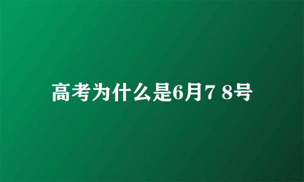 高考为什么是6月7 8号