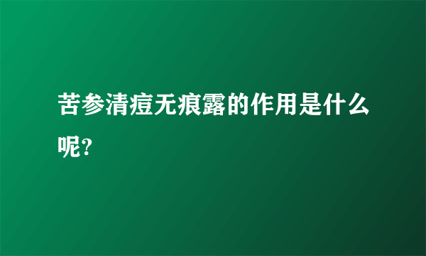 苦参清痘无痕露的作用是什么呢?