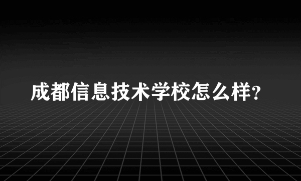 成都信息技术学校怎么样？