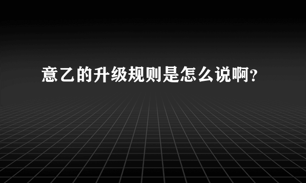 意乙的升级规则是怎么说啊？