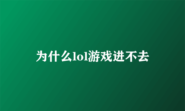 为什么lol游戏进不去