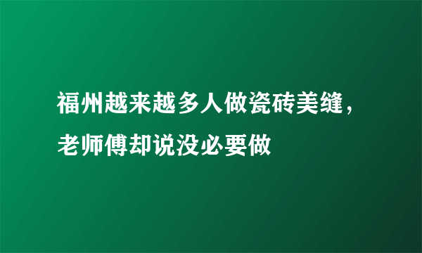 福州越来越多人做瓷砖美缝，老师傅却说没必要做