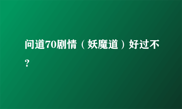 问道70剧情（妖魔道）好过不？