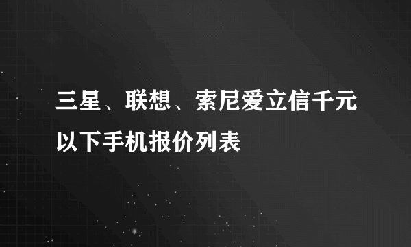 三星、联想、索尼爱立信千元以下手机报价列表