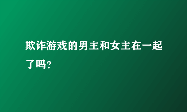 欺诈游戏的男主和女主在一起了吗？