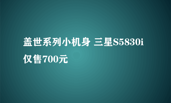 盖世系列小机身 三星S5830i仅售700元