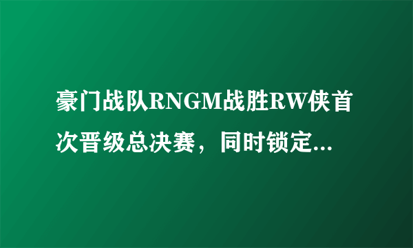 豪门战队RNGM战胜RW侠首次晋级总决赛，同时锁定世冠杯名额，如何评价？