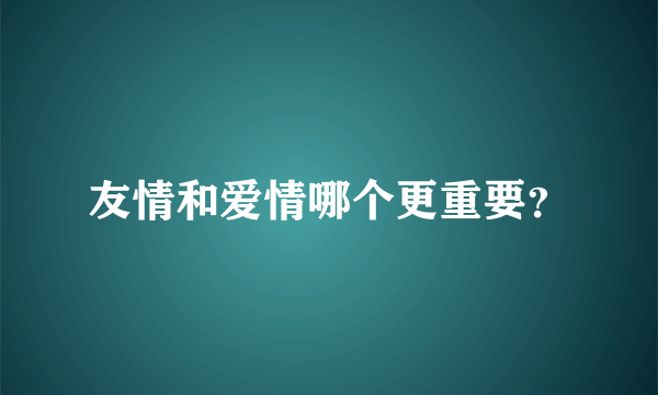 友情和爱情哪个更重要？