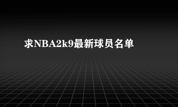 求NBA2k9最新球员名单