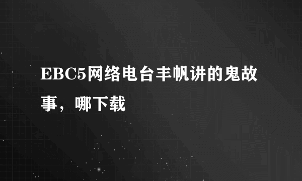 EBC5网络电台丰帆讲的鬼故事，哪下载