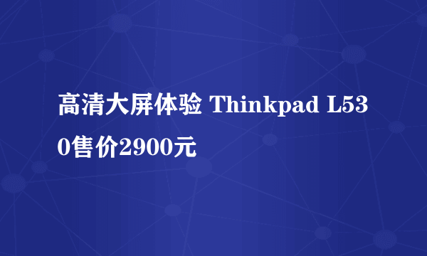 高清大屏体验 Thinkpad L530售价2900元