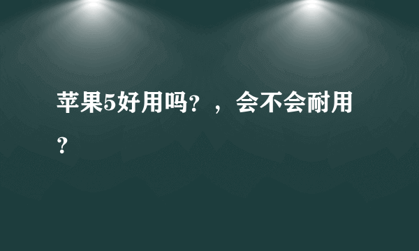 苹果5好用吗？，会不会耐用？