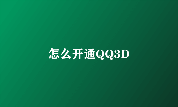 怎么开通QQ3D