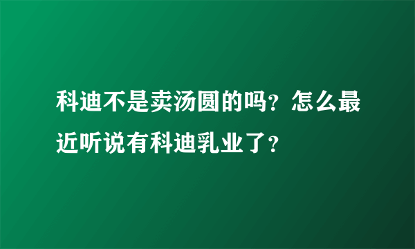 科迪不是卖汤圆的吗？怎么最近听说有科迪乳业了？