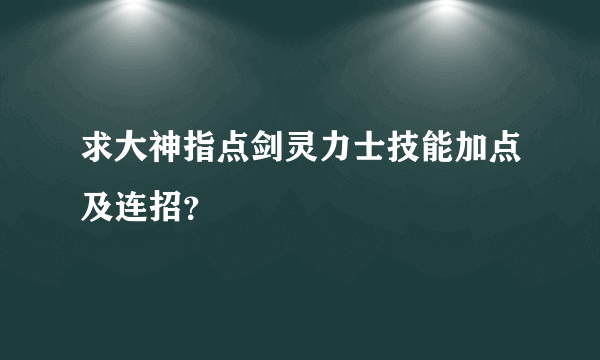 求大神指点剑灵力士技能加点及连招？