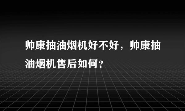 帅康抽油烟机好不好，帅康抽油烟机售后如何？