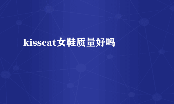 kisscat女鞋质量好吗