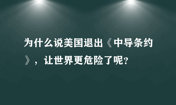 为什么说美国退出《中导条约》，让世界更危险了呢？