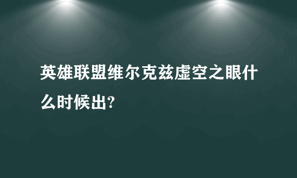 英雄联盟维尔克兹虚空之眼什么时候出?