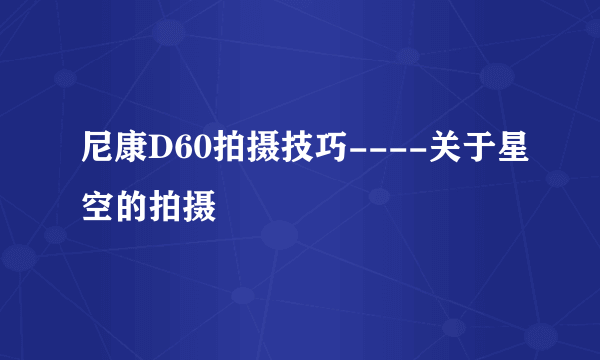 尼康D60拍摄技巧----关于星空的拍摄