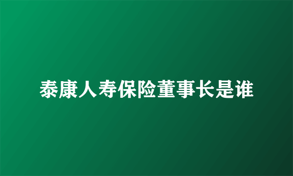 泰康人寿保险董事长是谁