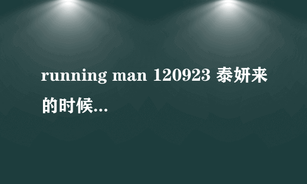 running man 120923 泰妍来的时候唱的是什么歌？