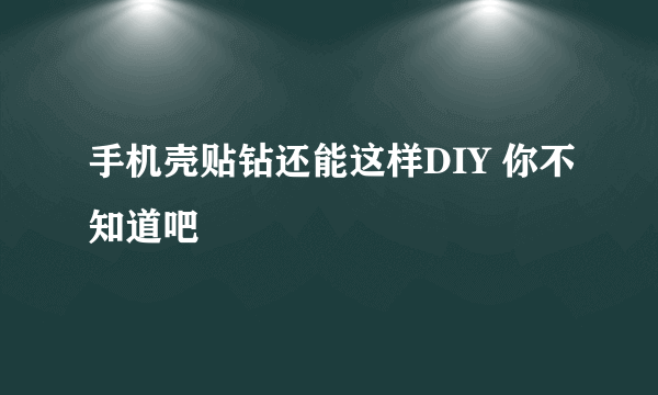 手机壳贴钻还能这样DIY 你不知道吧