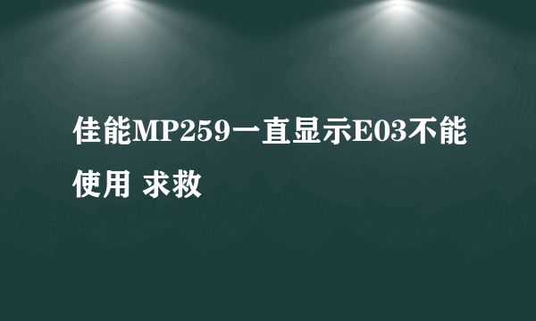 佳能MP259一直显示E03不能使用 求救