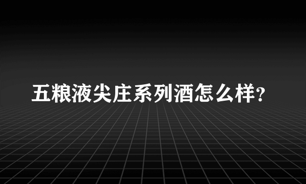 五粮液尖庄系列酒怎么样？