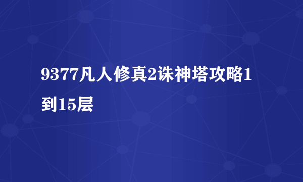 9377凡人修真2诛神塔攻略1到15层