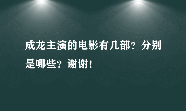 成龙主演的电影有几部？分别是哪些？谢谢！