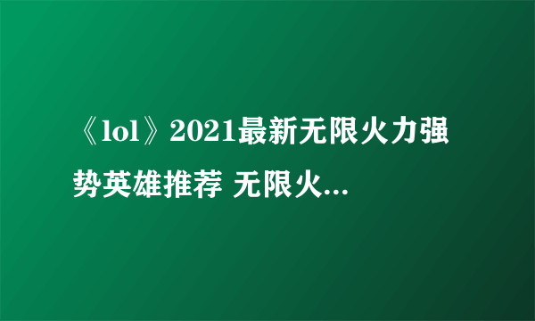 《lol》2021最新无限火力强势英雄推荐 无限火力英雄排行榜