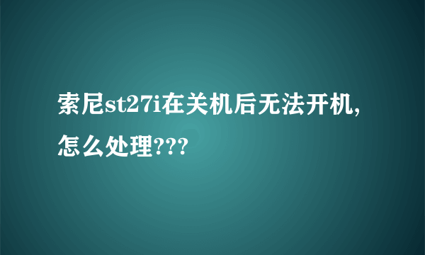 索尼st27i在关机后无法开机,怎么处理???